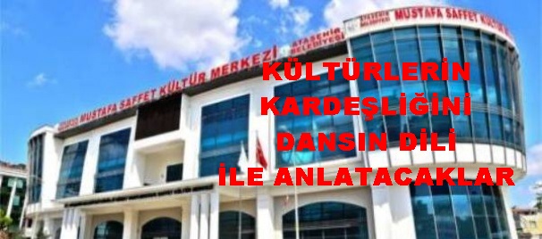 KÜLTÜRLERİN KARDEŞLİĞİNİ DANSIN DİLİ İLE ANLATACAKLAR