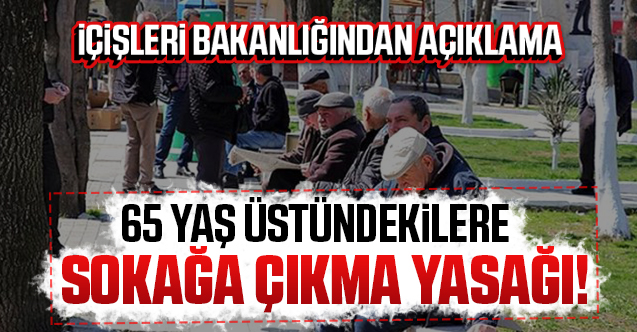 65 yaş ve üstüne sokağa çıkma yasağı geldi