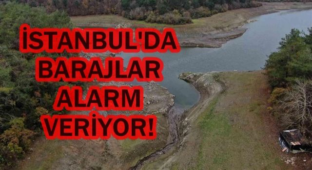 İstanbul'da barajlar alarm veriyor! 9 yılın en kötüsü