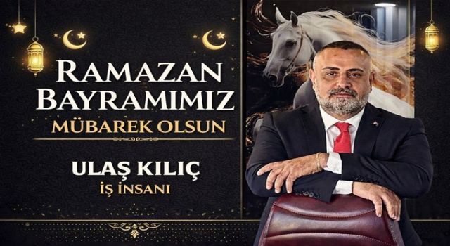 Ulaş Kılıç: “Ramazan Ayının Barış ve Kardeşliğe vesile olmasını diliyorum”