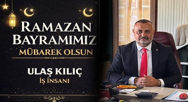 Ulaş Kılıç: “Ramazan Ayının Barış ve Kardeşliğe vesile olmasını diliyorum”