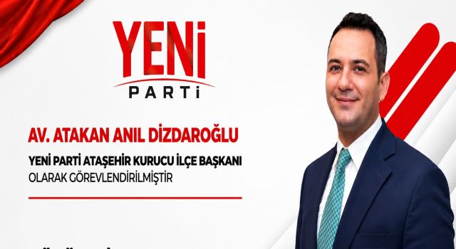 ATAŞEHİR'DE YENİ PARTİ'NİN KURUCU İLÇE BAŞKANI ATAKAN ANIL DİZDAROĞLU OLDU
