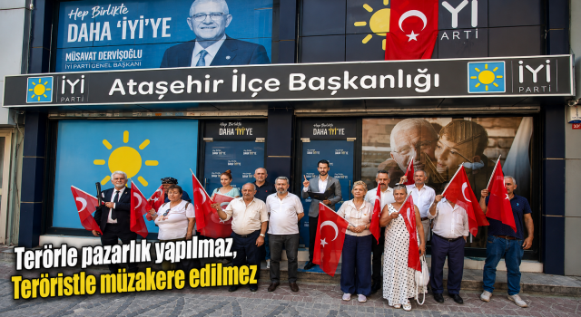 İYİ Parti Ataşehir: “Teröristle Müzakere Edilmez, Cumhuriyet Pazarlık Konusu Yapılamaz”