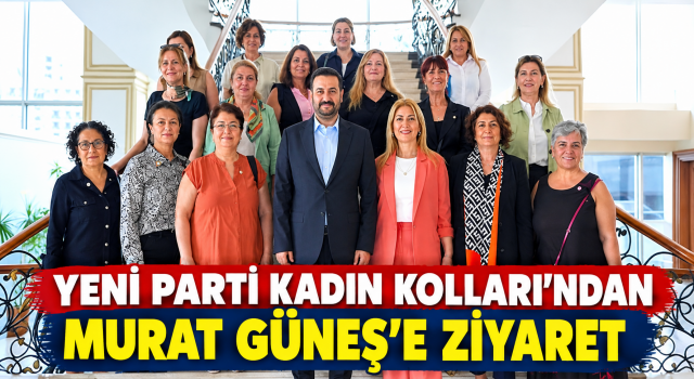 YENİ Parti Kadın Kolları Başkanlığı’ndan Murat Güneş’e Ziyaret